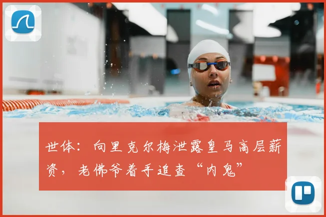 世体：向里克尔梅泄露皇马高层薪资，老佛爷着手追查“内鬼”