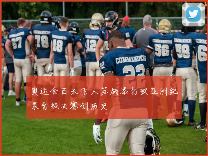 奥运会百米飞人苏炳添打破亚洲纪录晋级决赛创历史