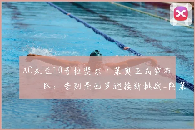 AC米兰10号拉斐尔·莱奥正式宣布离队，告别圣西罗迎接新挑战_阿莱格里_欧冠_那不勒斯
