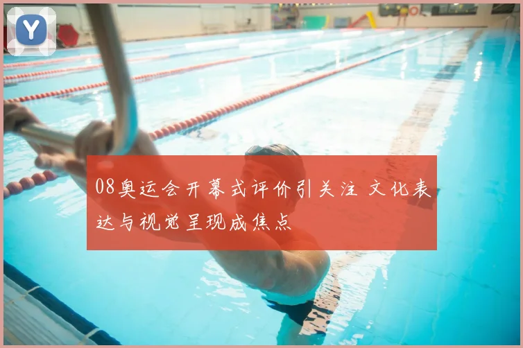 08奥运会开幕式评价引关注 文化表达与视觉呈现成焦点