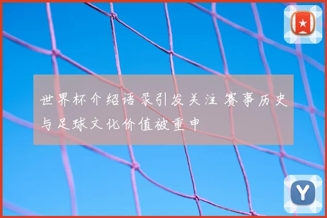 世界杯介绍语录引发关注 赛事历史与足球文化价值被重申