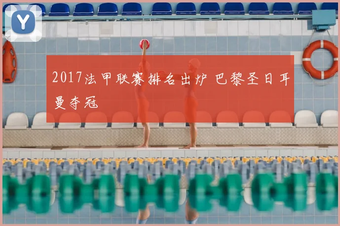 2017法甲联赛排名出炉 巴黎圣日耳曼夺冠