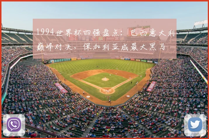 1994世界杯四强盘点：巴西意大利巅峰对决，保加利亚成最大黑马