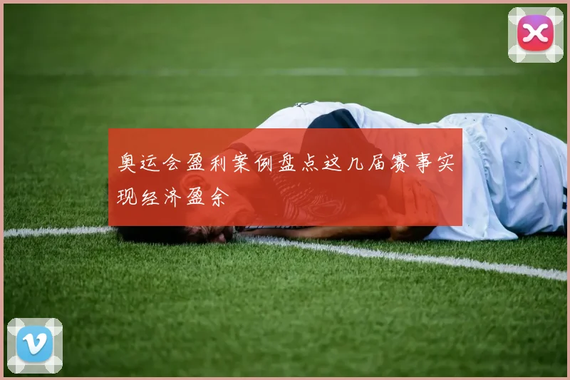 奥运会盈利案例盘点这几届赛事实现经济盈余