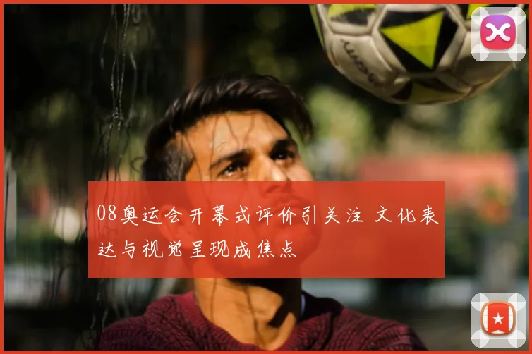 08奥运会开幕式评价引关注 文化表达与视觉呈现成焦点