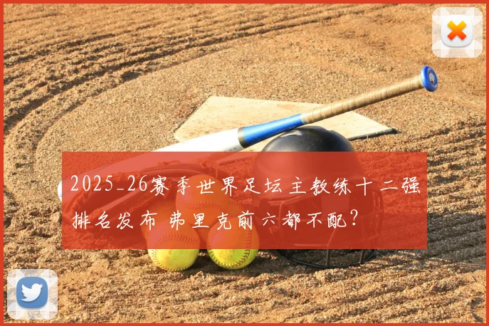 2025_26赛季世界足坛主教练十二强排名发布 弗里克前六都不配？
