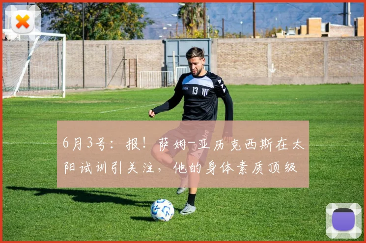 6月3号：报！萨姆-亚历克西斯在太阳试训引关注，他的身体素质顶级但技术待打磨_大学_1_NBA