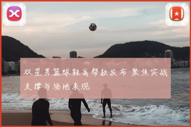 双星男篮球鞋高帮款发布 聚焦实战支撑与场地表现