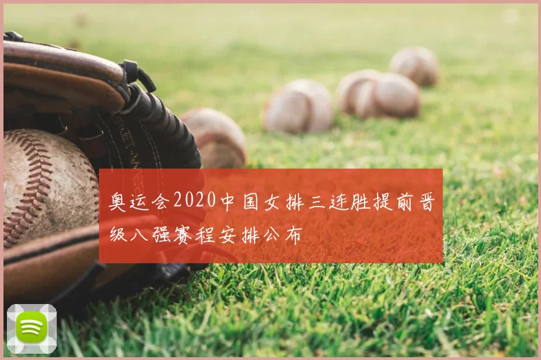 奥运会2020中国女排三连胜提前晋级八强赛程安排公布