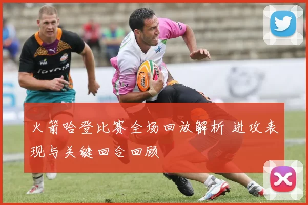 火箭哈登比赛全场回放解析 进攻表现与关键回合回顾