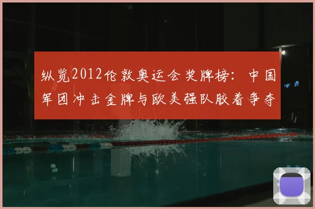 纵览2012伦敦奥运会奖牌榜：中国军团冲击金牌与欧美强队胶着争夺