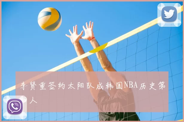 李贤重签约太阳队成韩国NBA历史第四人