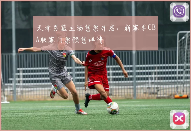 天津男篮主场售票开启,新赛季CBA联赛门票预售详情