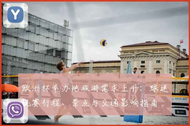 欧洲杯举办地旅游需求上升：球迷观赛行程、景点与交通影响指南