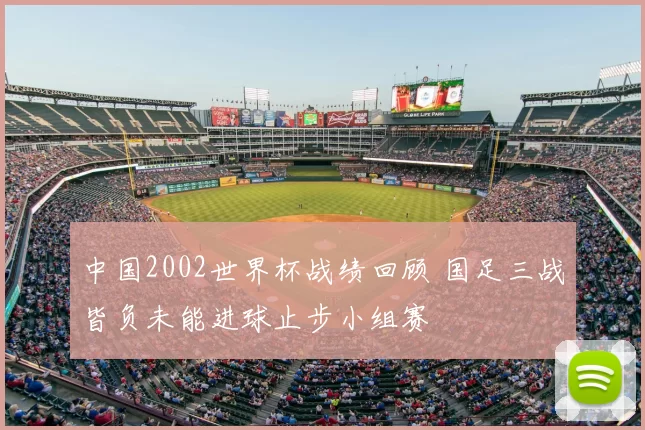 中国2002世界杯战绩回顾 国足三战皆负未能进球止步小组赛