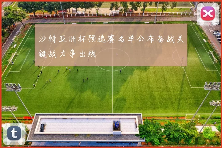 沙特亚洲杯预选赛名单公布备战关键战力争出线