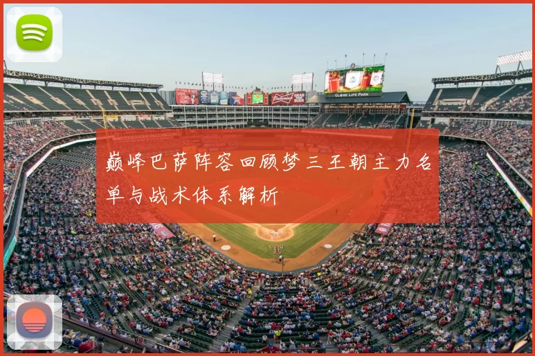 巅峰巴萨阵容回顾梦三王朝主力名单与战术体系解析