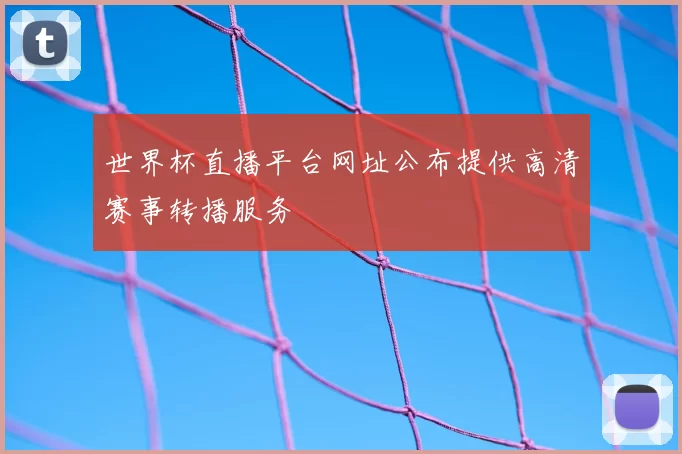 世界杯直播平台网址公布提供高清赛事转播服务
