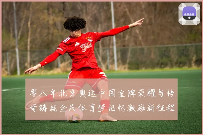 零八年北京奥运中国金牌荣耀与传奇铸就全民体育梦记忆激励新征程