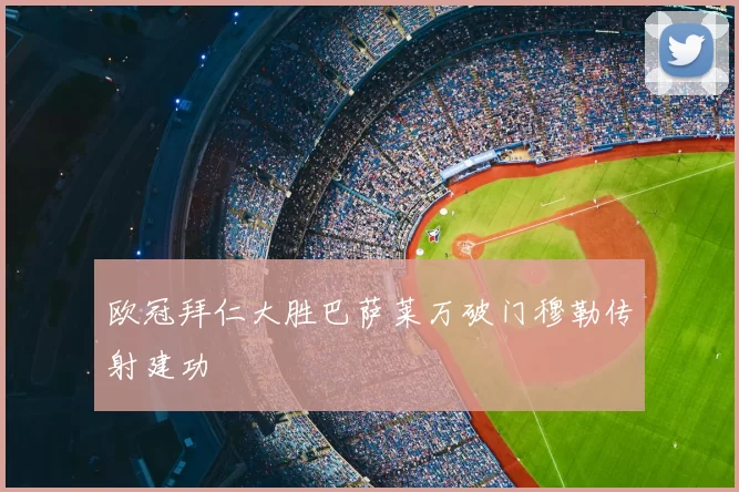 欧冠拜仁大胜巴萨莱万破门穆勒传射建功