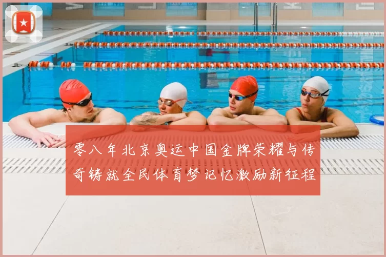 零八年北京奥运中国金牌荣耀与传奇铸就全民体育梦记忆激励新征程