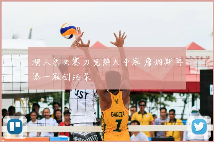 湖人总决赛力克热火夺冠 詹姆斯再添一冠创纪录