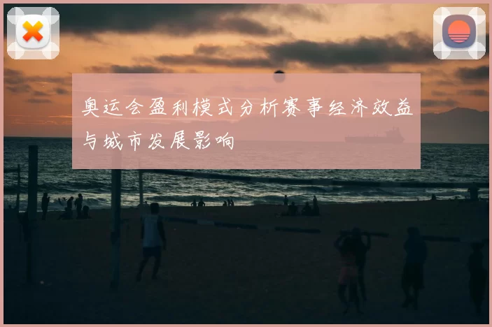 奥运会盈利模式分析赛事经济效益与城市发展影响