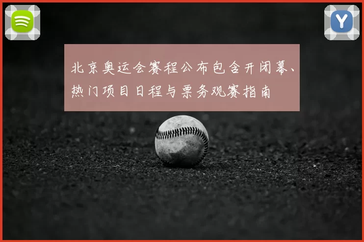 北京奥运会赛程公布包含开闭幕、热门项目日程与票务观赛指南