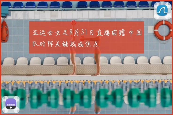 亚运会女足8月31日直播前瞻 中国队对阵关键战成焦点