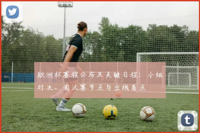 欧洲杯赛程公布及关键日程：小组对决、淘汰赛节点与出线看点
