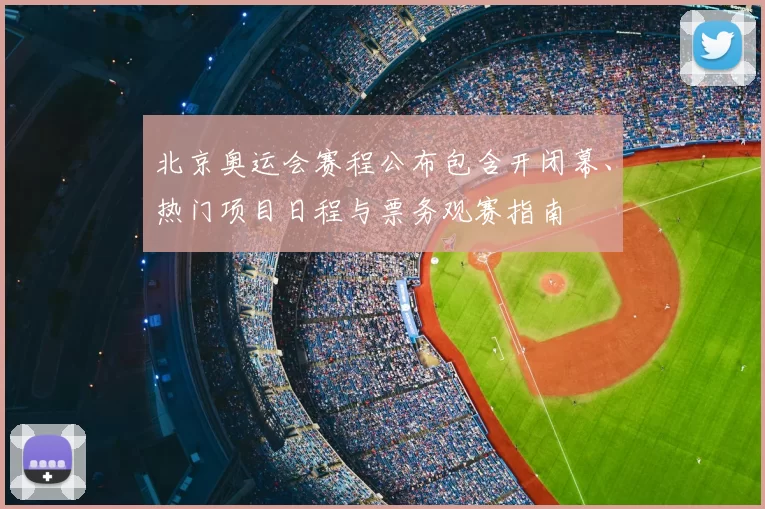 北京奥运会赛程公布包含开闭幕、热门项目日程与票务观赛指南