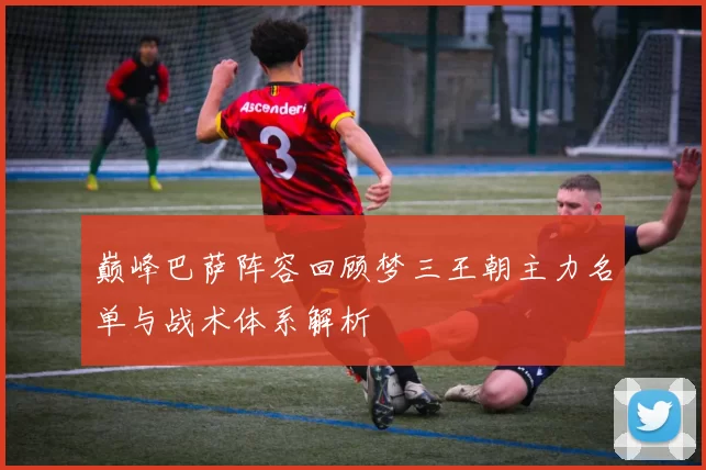 巅峰巴萨阵容回顾梦三王朝主力名单与战术体系解析