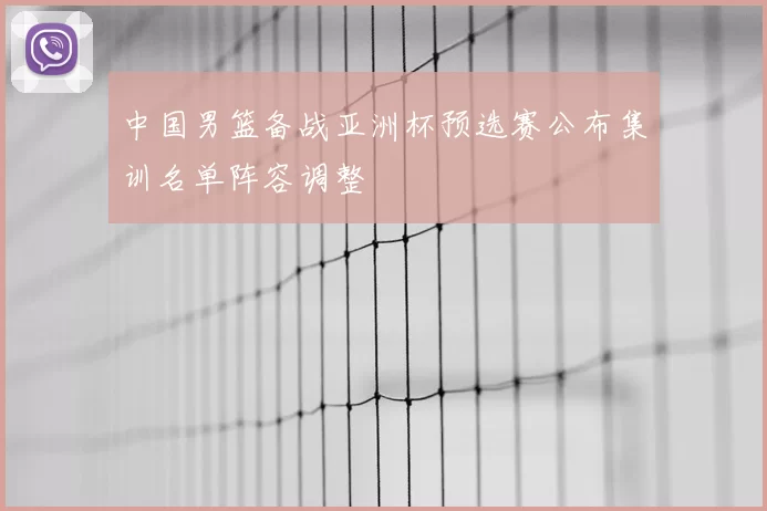 中国男篮备战亚洲杯预选赛公布集训名单阵容调整