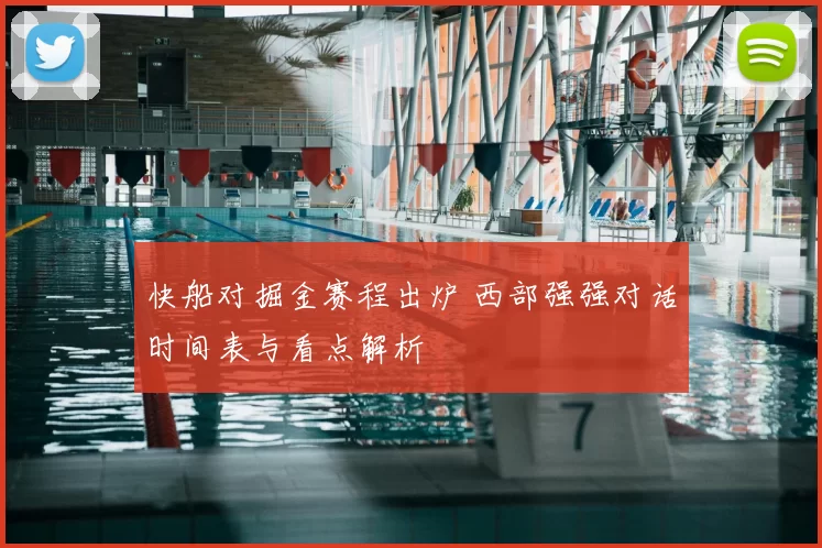 快船对掘金赛程出炉 西部强强对话时间表与看点解析