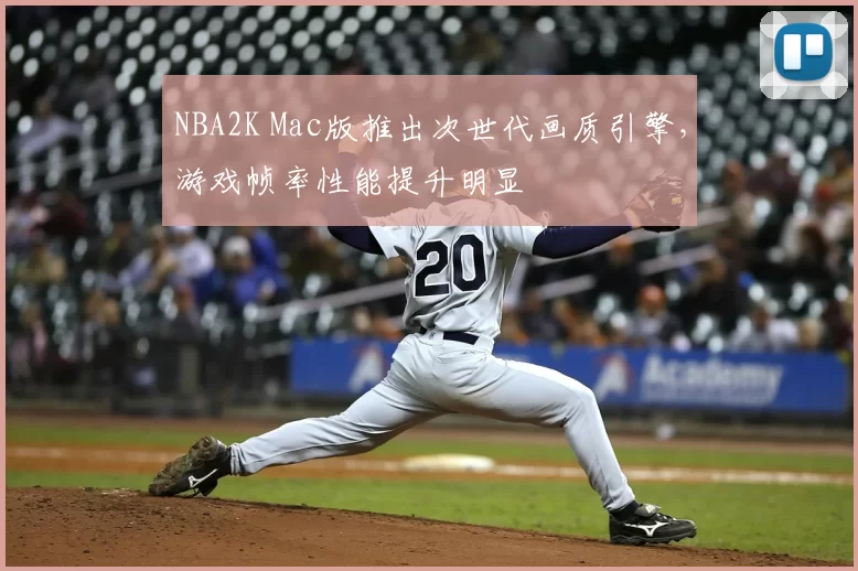 NBA2K Mac版推出次世代画质引擎，游戏帧率性能提升明显