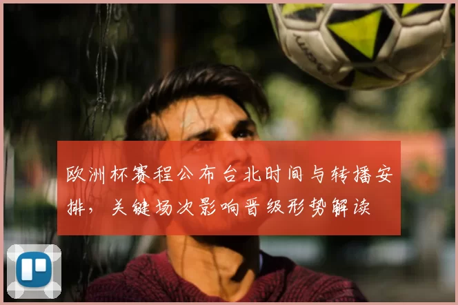 欧洲杯赛程公布台北时间与转播安排，关键场次影响晋级形势解读