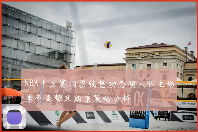 NBA季后赛门票销售动态湖人队主场票价走势及购票策略分析