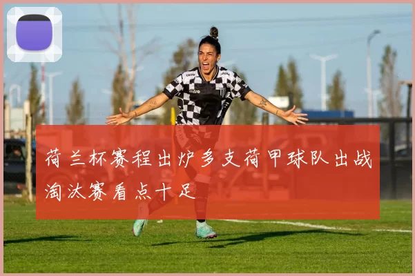 荷兰杯赛程出炉多支荷甲球队出战淘汰赛看点十足