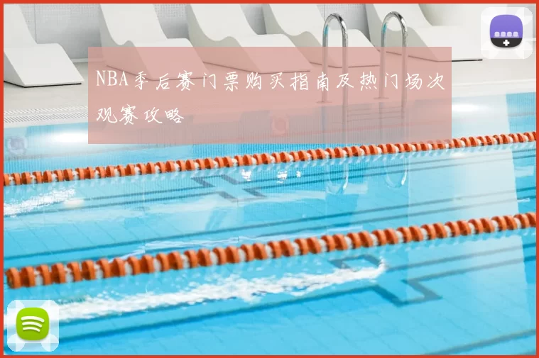 NBA季后赛门票购买指南及热门场次观赛攻略