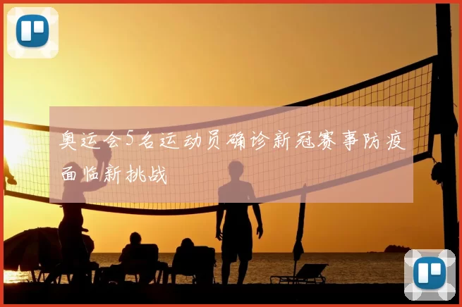 奥运会5名运动员确诊新冠赛事防疫面临新挑战