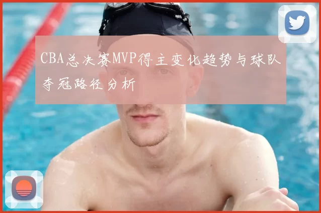CBA总决赛MVP得主变化趋势与球队夺冠路径分析