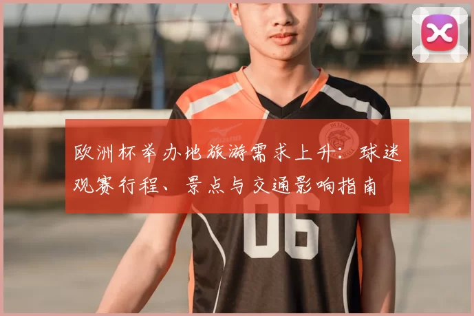 欧洲杯举办地旅游需求上升：球迷观赛行程、景点与交通影响指南